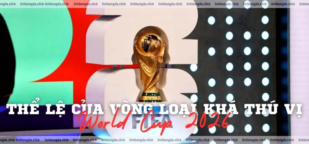 Thể lệ của vòng loại World Cup 2026 khá thú vị