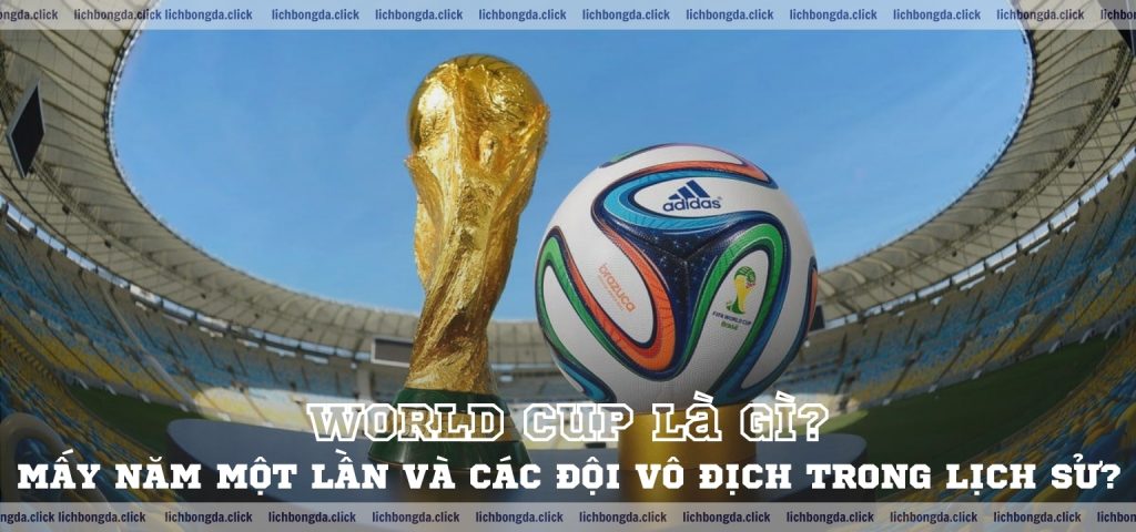 World Cup là gì, mấy năm một lần và các đội vô địch trong lịch sử